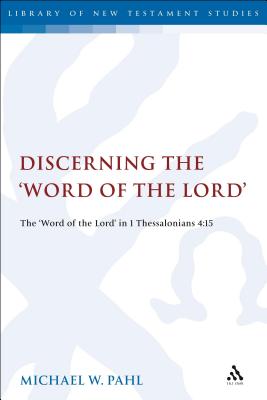 Discerning the Word of the Lord: The Word of the Lord in 1 Thessalonians 4:1 (Library of New Testament Studies) By Michael W. Pahl Cover Image