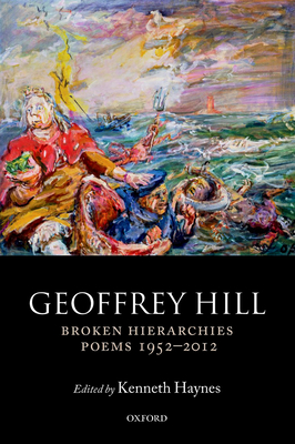 Broken Hierarchies: Poems 1952-2012 By Geoffrey Hill, Kenneth Haynes (Editor) Cover Image