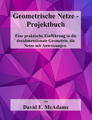 Geometrische Netze - Projektbuch: Eine praktische Einführung in die dreidimensionale Geometrie, die Netze mit Anweisungen By David E. McAdams Cover Image