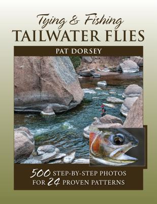 Tying & Fishing Tailwater Flies: 500 Step-By-Step Photos for 24 Proven Patterns Cover Image