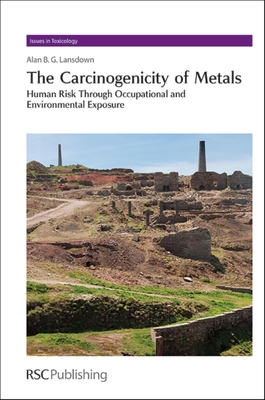 The Carcinogenicity of Metals: Human Risk Through Occupational and Environmental Exposure (Issues in Toxicology #18) By Alan B. G. Lansdown Cover Image