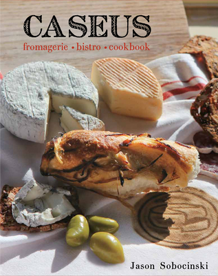 Caseus Fromagerie Bistro Cookbook: Every Cheese Has a Story Cover Image