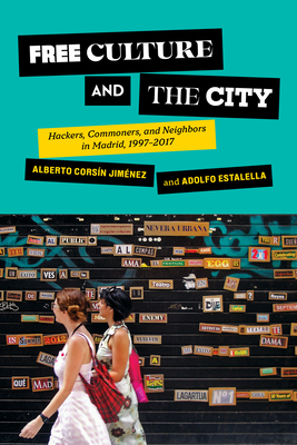 Free Culture and the City: Hackers, Commoners, and Neighbors in Madrid, 1997-2017 (Expertise: Cultures and Technologies of Knowledge) By Alberto Corsín Jiménez, Adolfo Estalella Cover Image