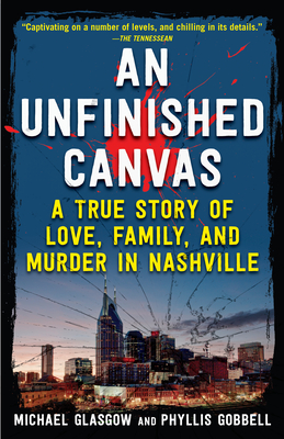An Unfinished Canvas: A True Story of Love, Family, and Murder in Nashville By Phyllis Gobbell, Michael Glasgow Cover Image