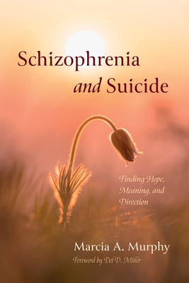 Schizophrenia and Suicide: Finding Hope, Meaning, and Direction By Marcia A. Murphy, del D. Miller (Foreword by) Cover Image