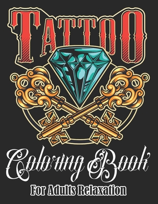 Tattoo Coloring Book: An Adult Coloring Book with Awesome, Sexy, and Relaxing Tattoo Designs for Men and Women [Book]