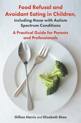 Food Refusal and Avoidant Eating in Children, Including Those with Autism Spectrum Conditions: A Practical Guide for Parents and Professionals Cover Image