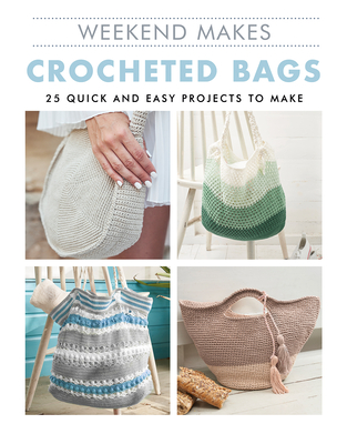 Weekend Makes: Crocheted Bags: 25 Quick and Easy Projects to Make Cover Image