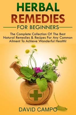 Herbal Remedies For Beginners: The Complete Collection Of The Best Natural  Remedies & Recipes For Any Common Ailment To Achieve Wonderful Health!  (Paperback) | Barrett Bookstore