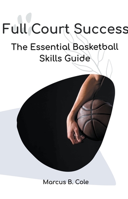 Full Court Success: The Essential Basketball Skills Guide Cover Image
