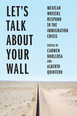 Let's Talk about Your Wall: Mexican Writers Respond to the Immigration Crisis Cover Image