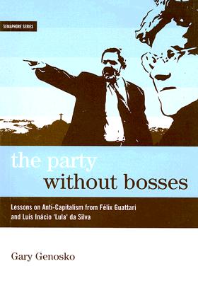The Party Without Bosses: Lessons on Anti-Capitalism from Félix Guattari and Luís Inácio 'lula' Da Silva (Semaphore #2)