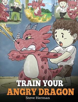 Train Your Angry Dragon: Teach Your Dragon To Be Patient. A Cute Children Story To Teach Kids About Emotions and Anger Management. (My Dragon Books #2)