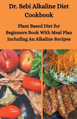 Dr. Sebi Alkaline Diet Cookbook: Plant Based Diet for Beginners Book With Meal Plan Including Alkaline Recipes Cover Image