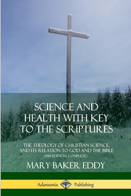 Science and Health with Key to the Scriptures: The Theology of Christian Science, and its Relation to God and the Bible (1910 Edition, Complete) By Mary Baker Eddy Cover Image