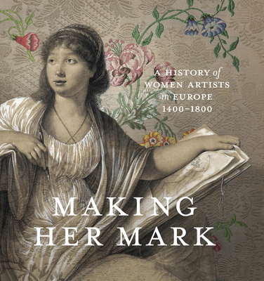 Making Her Mark: A History of Women Artists in Europe, 1400-1800 Cover Image