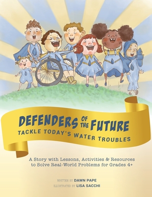 Defenders of the Future Tackle Today's Water Troubles: A Story with Activities & Resources to Solve Real-World Problems for Grades 4+ Cover Image