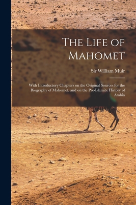 The Life of Mahomet: With Introductory Chapters on the Original Sources for the Biography of Mahomet, and on the Pre-Islamite History of Ar Cover Image