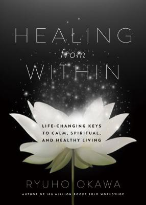 Healing from Within: Life-Changing Keys to Calm, Spiritual, and Healthy Living By Ryuho Okawa Cover Image