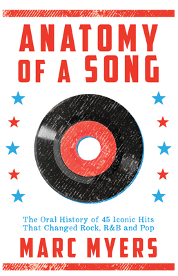 Anatomy of a Song: The Oral History of 45 Iconic Hits That Changed Rock, R&B and Pop By Marc Myers Cover Image