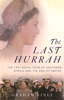 The Last Hurrah: The 1947 Royal Tour of Southern Africa and the End of Empire By Graham Viney Cover Image