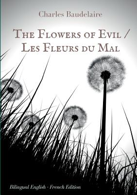 The Flowers of Evil / Les Fleurs du Mal: English - French Bilingual Edition: The famous volume of French poetry by Charles Baudelaire in two languages Cover Image