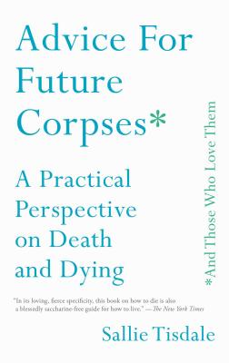 Advice for Future Corpses (and Those Who Love Them): A Practical Perspective on Death and Dying By Sallie Tisdale Cover Image