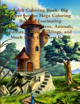 Adult Coloring Book: Big Super Jumbo Mega Coloring Book of Fascinating Landscapes, Gardens, Animals, Forests, Cities, Buildings, and Much M Cover Image