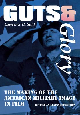 Guts and Glory: The Making of the American Military Image in Film By Lawrence H. Suid Cover Image