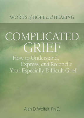 Complicated Grief: :  How to Understand, Express, and Reconcile Your Especially Difficult Grief (Words of Hope and Healing) By Alan Wolfelt, PhD Cover Image