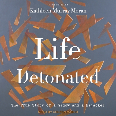 Life Detonated Lib/E: The True Story of a Widow and a Hijacker By Kathleen Murray Moran, Coleen Marlo (Read by) Cover Image