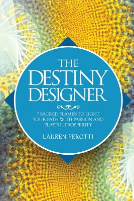 The Destiny Designer: 7 Sacred Flames to Light Your Path with Passion and Playful Prosperity