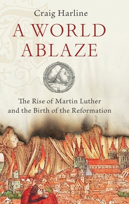 A World Ablaze: The Rise of Martin Luther and the Birth of the Reformation Cover Image
