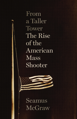 From a Taller Tower: The Rise of the American Mass Shooter By Seamus McGraw Cover Image