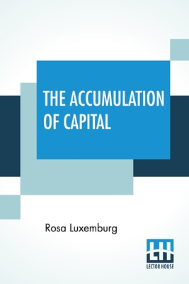 The Accumulation Of Capital: Translated From The German By Agnes Schwarzschild, With An Introduction By Joan Robinson Cover Image