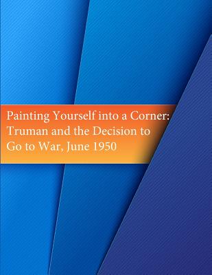 Painting Yourself into a Corner: Truman and the Decision to Go to War, June 1950 Cover Image