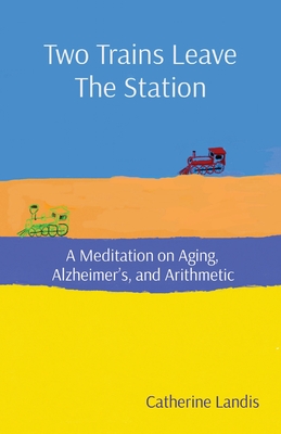Two Trains Leave The Station: A Meditation on Aging, Alzheimer's, and Arithmetic Cover Image