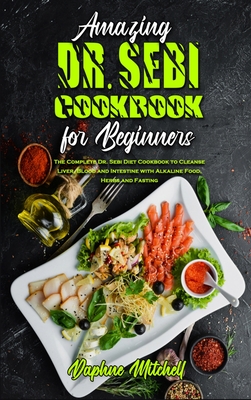 Amazing Dr Sebi Cookbook For Beginners The Complete Dr Sebi Diet Cookbook To Cleanse Liver Blood And Intestine With Alkaline Food Herbs And Fasti Hardcover The Book Table