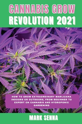 Cannabis Grow Revolution 2021: How To Grow Extraordinary Marijuana Indoors or Outdoors, From Beginner to Expert on Cannabis and Hydroponic Gardening Cover Image