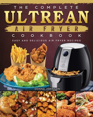 The Complete Ultrean Air Fryer Cookbook: Easy and Delicious Air Fryer Recipes By Donna Johnson Cover Image