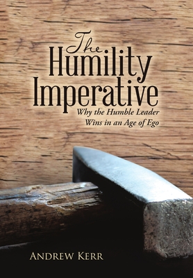 The Humility Imperative: Why the Humble Leader Wins in an Age of Ego