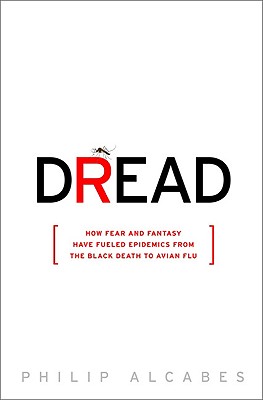 Dread: How Fear and Fantasy have Fueled Epidemics from the Black Death to the Avian Flu Cover Image
