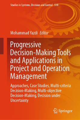 Progressive Decision-Making Tools and Applications in Project and Operation Management: Approaches, Case Studies, Multi-Criteria Decision-Making, Mult (Studies in Systems #518)