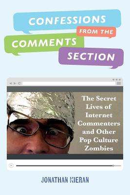 Cover for Confessions From The Comments Section: The Secret Lives of Internet Commenters and Other Pop Culture Zombies