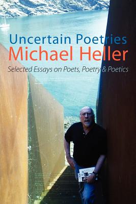 Uncertain Poetries: Selected Essays on Poets, Poetry and Poetics By Michael Heller Cover Image