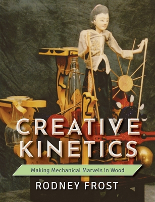 Creative Kinetics: Making Mechanical Marvels in Wood By Rodney Frost Cover Image