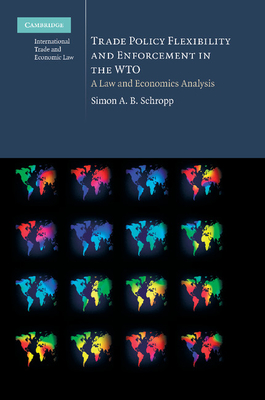 Trade Policy Flexibility and Enforcement in the Wto: A Law and Economics Analysis (Cambridge International Trade and Economic Law #1)
