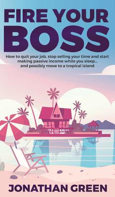 Fire Your Boss: How to quit your job, stop selling your time and start making passive income while you sleep...and possibly move to a Cover Image