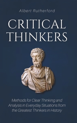 Critical Thinkers: Methods for Clear Thinking and Analysis in Everyday Situations from the Greatest Thinkers in History Cover Image