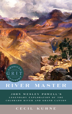 River Master: John Wesley Powell's Legendary Exploration of the Colorado River and Grand Canyon By Cecil Kuhne Cover Image